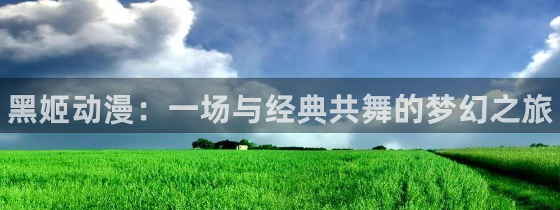 免费动漫天堂之吻：黑姬动漫：一场与经典共舞的梦幻之旅