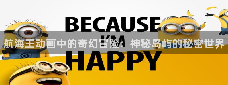原神动漫天堂免费入口：航海王动画中的奇幻冒险：神秘岛屿的秘密世界