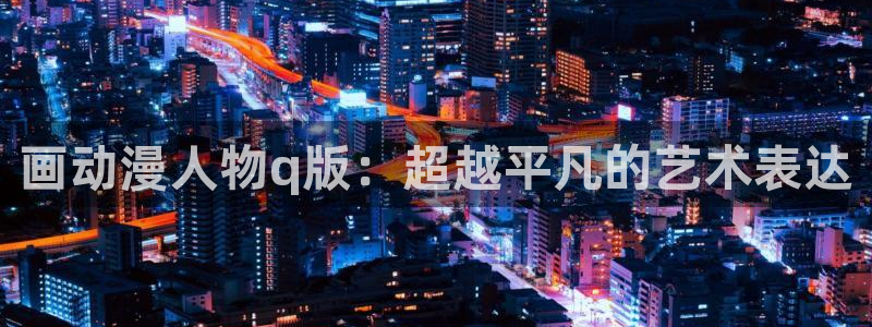 动漫天堂下载正版：画动漫人物q版：超越平凡的艺术表达