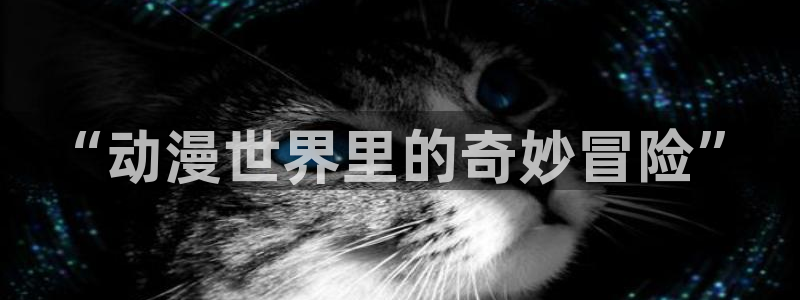 动漫天堂下载官方：“动漫世界里的奇妙冒险”