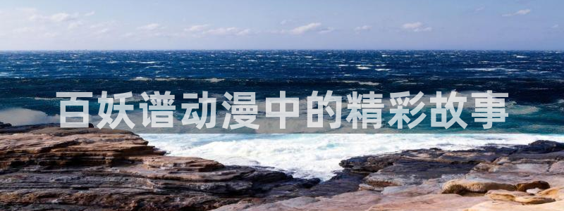 动漫天堂在线：百妖谱动漫中的精彩故事