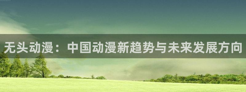 18禁动漫天堂：无头动漫：中国动漫新趋势与未来发展方向