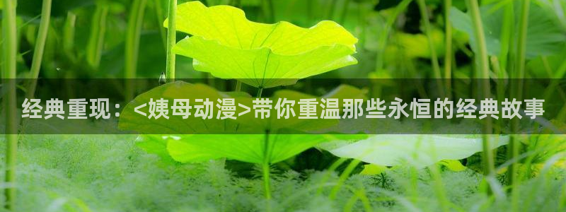 动漫天堂下载：经典重现：<姨母动漫>带你重温那些永恒的经典故事