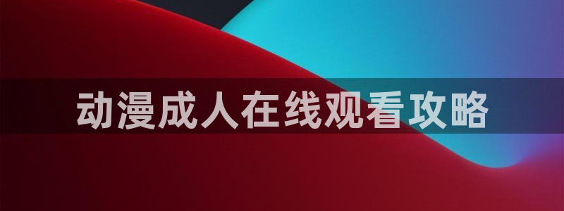 动漫天堂软件：动漫成人在线观看攻略