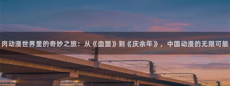 亚洲动漫天堂：肉动漫世界里的奇妙之旅：从《血盟》到《庆余年》，中国动漫的无限可能