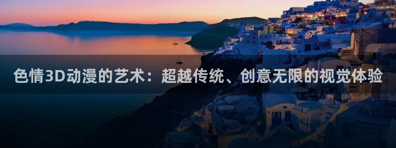 动漫天堂下载正版：色情3D动漫的艺术：超越传统、创意无限的视觉体验
