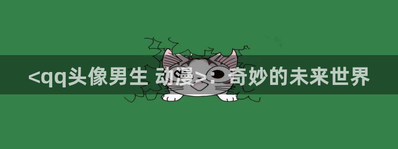 成人动漫天堂网：<qq头像男生 动漫>：奇妙的未来世界