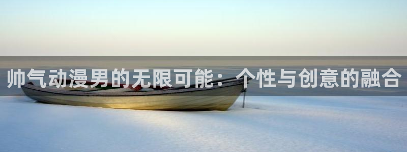 动漫天堂下载：帅气动漫男的无限可能：个性与创意的融合