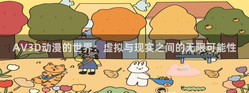 动漫天堂电影：AV3D动漫的世界：虚拟与现实之间的无限可能性