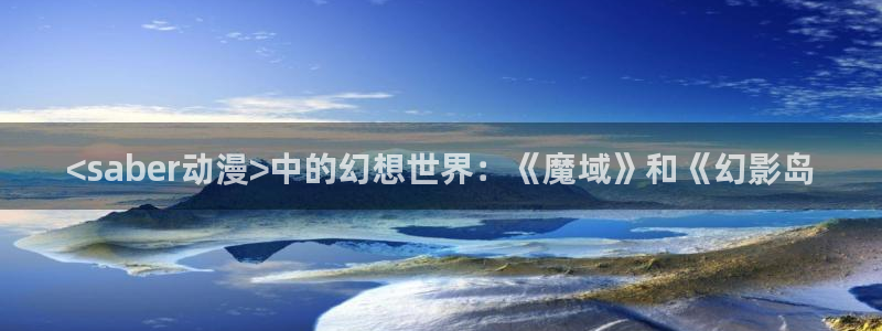 acg动漫天堂：<saber动漫>中的幻想世界：《魔域》和《幻影岛