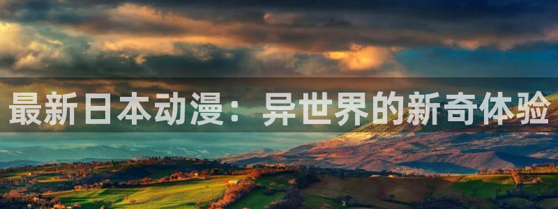 jk动漫天堂：最新日本动漫：异世界的新奇体验