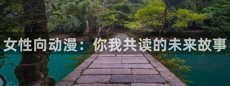 免费a漫动漫天堂.：女性向动漫：你我共读的未来故事