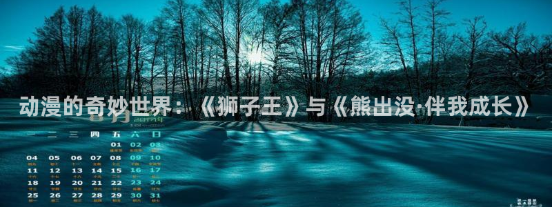 18禁动漫天堂：动漫的奇妙世界：《狮子王》与《熊出没·伴我成长》