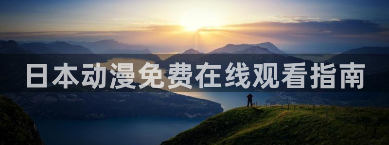 动漫天堂在线看：日本动漫免费在线观看指南