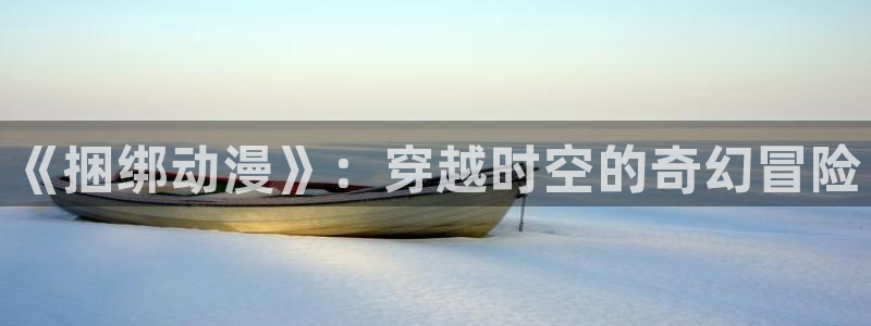 动漫天堂免费观看：《捆绑动漫》：穿越时空的奇幻冒险
