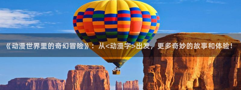 动漫天堂免费版：《动漫世界里的奇幻冒险》：从<动漫字>出发，更多奇妙的故事和体验！