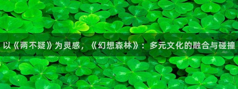 免费a漫动漫天堂.：以《两不疑》为灵感，《幻想森林》：多元文化的融合与碰撞